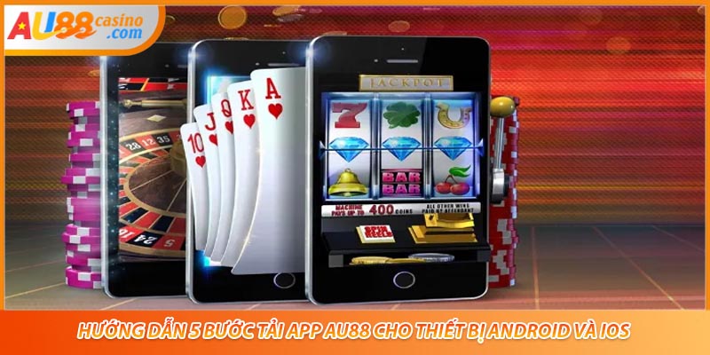 Hướng dẫn 5 bước tải app AU88 cho thiết bị Android và iOS
